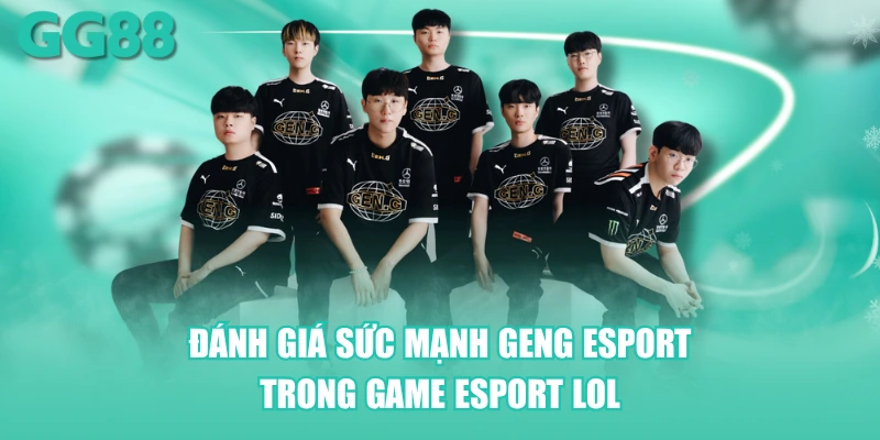 Đánh giá sức mạnh GenG Esport trong Game Esport LOL
