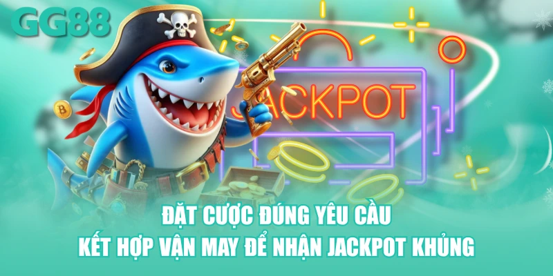 Đặt cược đúng yêu cầu, kết hợp vận may để nhận Jackpot khủng